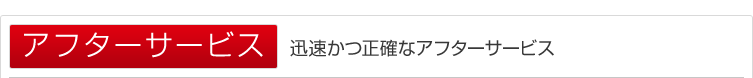 迅速かつ正確なアフターサービス。